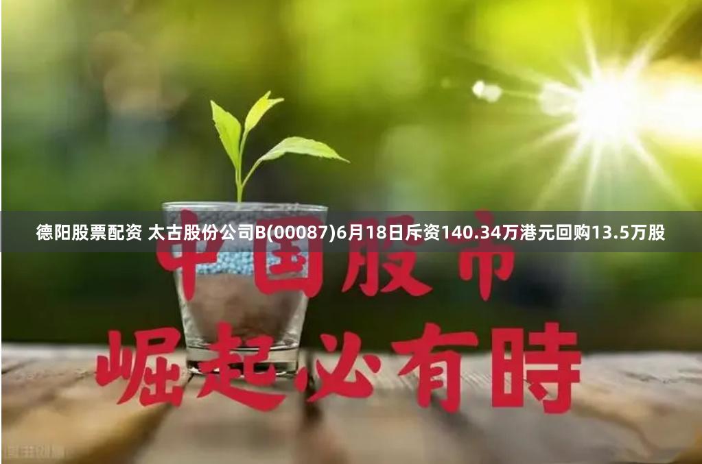 德阳股票配资 太古股份公司B(00087)6月18日斥资140.34万港元回购13.5万股