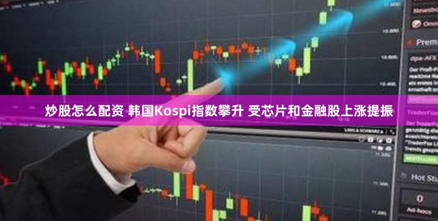 炒股怎么配资 韩国Kospi指数攀升 受芯片和金融股上涨提振