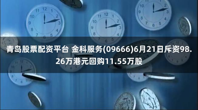 青岛股票配资平台 金科服务(09666)6月21日斥资98.26万港元回购11.55万股