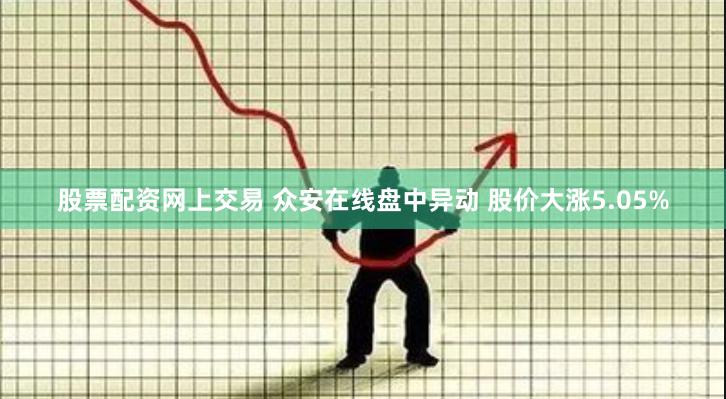 股票配资网上交易 众安在线盘中异动 股价大涨5.05%