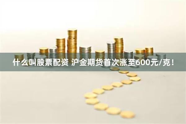 什么叫股票配资 沪金期货首次涨至600元/克！