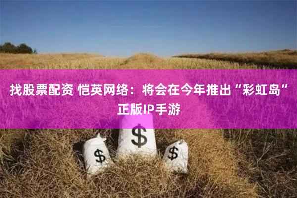 找股票配资 恺英网络：将会在今年推出“彩虹岛”正版IP手游