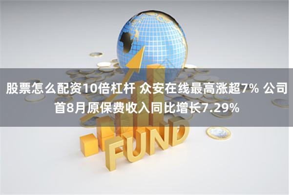 股票怎么配资10倍杠杆 众安在线最高涨超7% 公司首8月原保费收入同比增长7.29%