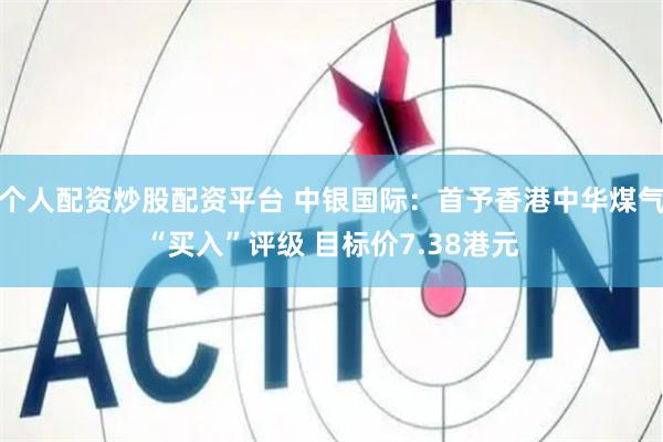 个人配资炒股配资平台 中银国际：首予香港中华煤气“买入”评级 目标价7.38港元