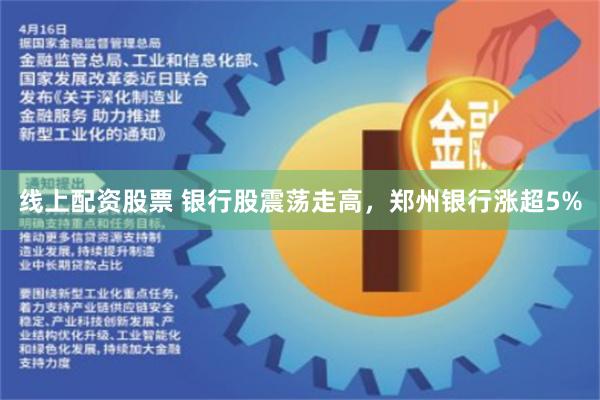 线上配资股票 银行股震荡走高，郑州银行涨超5%