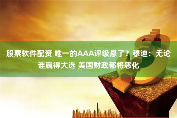 股票软件配资 唯一的AAA评级悬了？穆迪：无论谁赢得大选 美国财政都将恶化