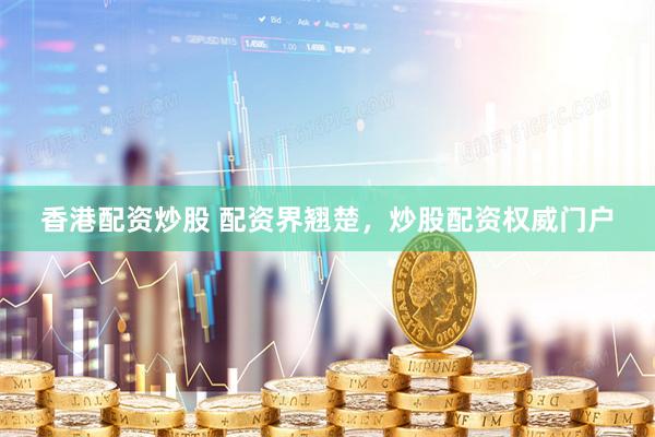 香港配资炒股 配资界翘楚，炒股配资权威门户