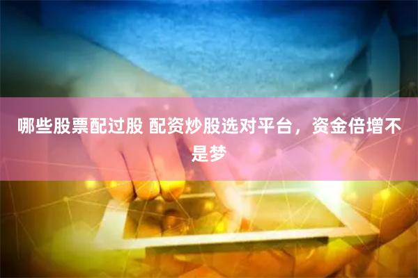 哪些股票配过股 配资炒股选对平台，资金倍增不是梦