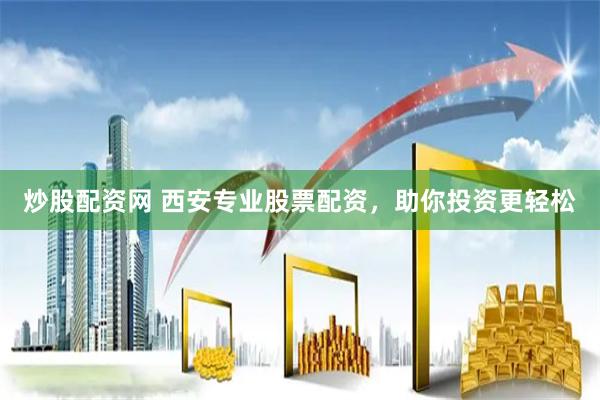 炒股配资网 西安专业股票配资，助你投资更轻松