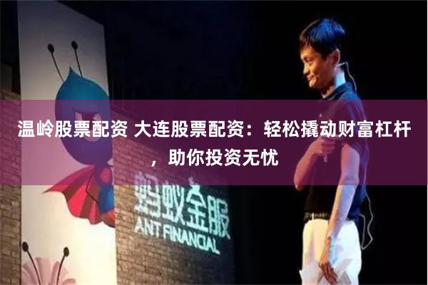温岭股票配资 大连股票配资：轻松撬动财富杠杆，助你投资无忧
