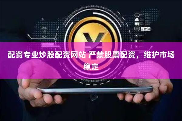 配资专业炒股配资网站 严禁股票配资，维护市场稳定