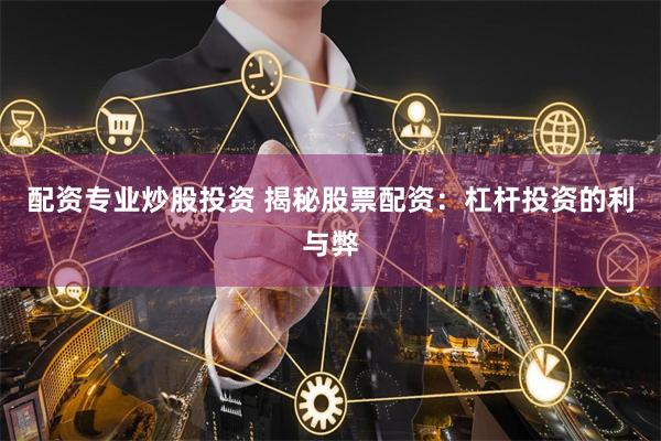 配资专业炒股投资 揭秘股票配资：杠杆投资的利与弊