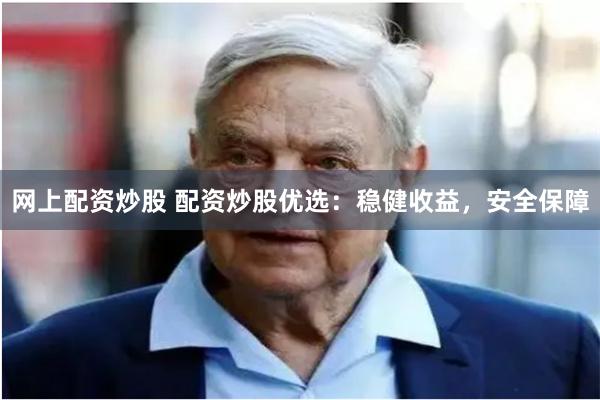 网上配资炒股 配资炒股优选：稳健收益，安全保障