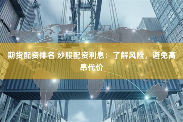 期货配资排名 炒股配资利息：了解风险，避免高昂代价