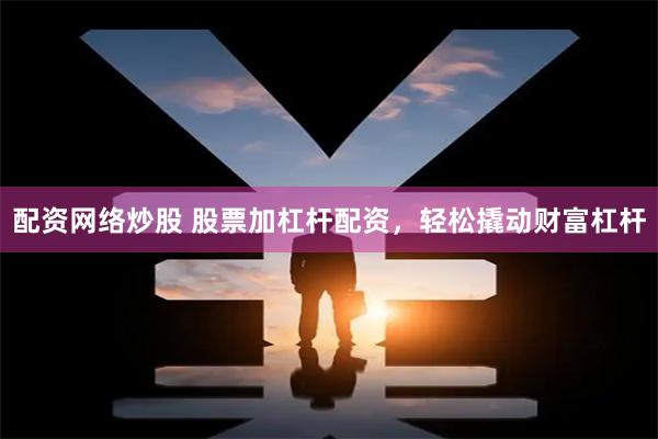 配资网络炒股 股票加杠杆配资，轻松撬动财富杠杆