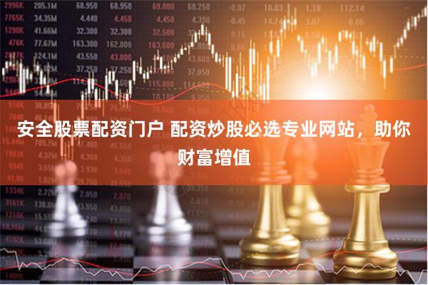 安全股票配资门户 配资炒股必选专业网站，助你财富增值
