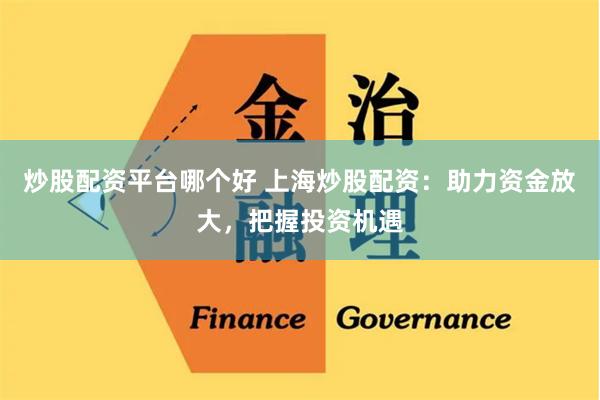 炒股配资平台哪个好 上海炒股配资：助力资金放大，把握投资机遇