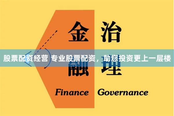 股票配资经营 专业股票配资，助您投资更上一层楼