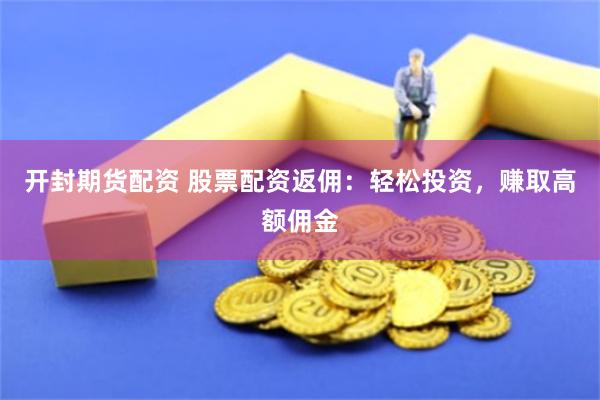 开封期货配资 股票配资返佣：轻松投资，赚取高额佣金