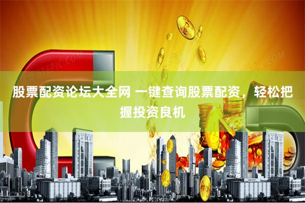 股票配资论坛大全网 一键查询股票配资，轻松把握投资良机