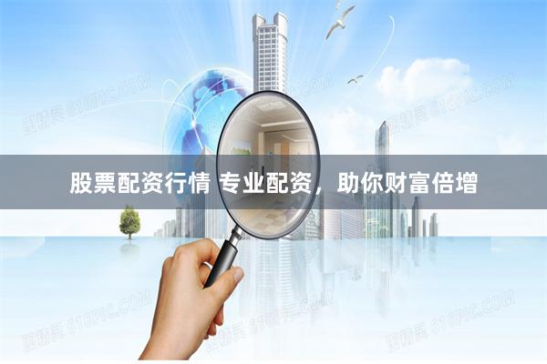 股票配资行情 专业配资，助你财富倍增
