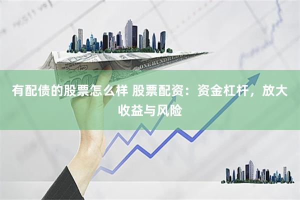 有配债的股票怎么样 股票配资：资金杠杆，放大收益与风险