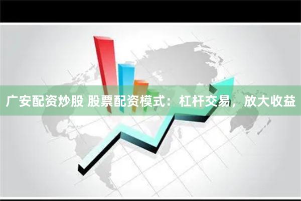 广安配资炒股 股票配资模式：杠杆交易，放大收益